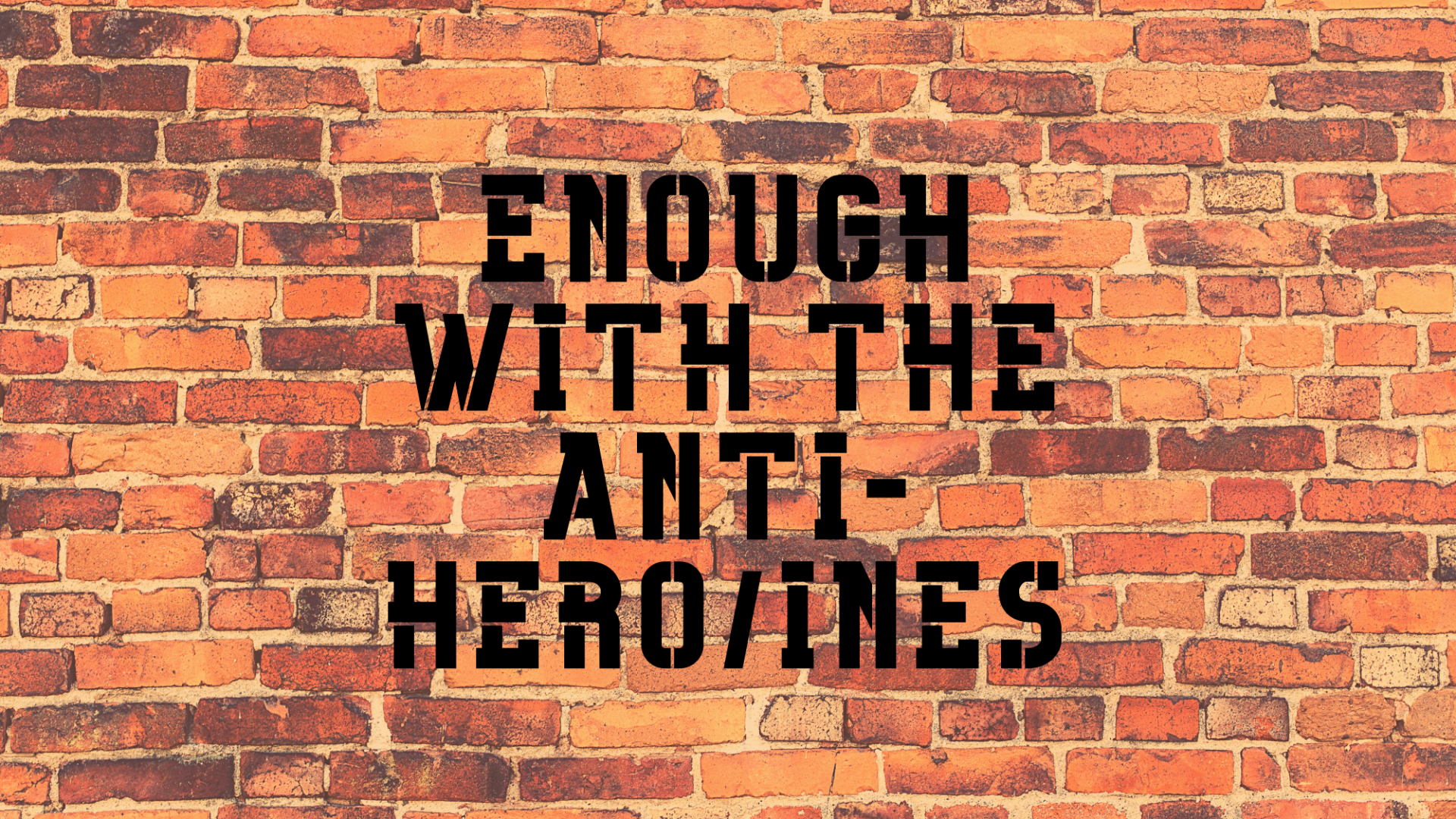Enough With The Anti-Hero/Heroines
